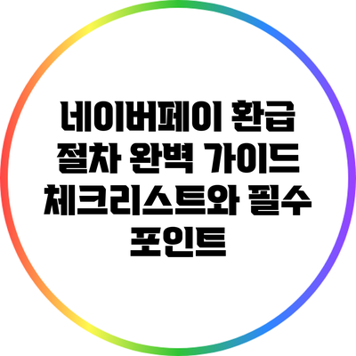 네이버페이 환급 절차 완벽 가이드: 체크리스트와 필수 포인트