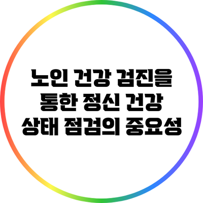 노인 건강 검진을 통한 정신 건강 상태 점검의 중요성