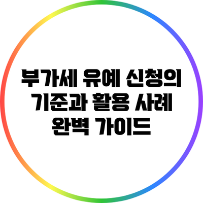 부가세 유예 신청의 기준과 활용 사례 완벽 가이드
