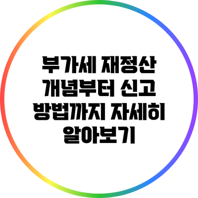 부가세 재정산: 개념부터 신고 방법까지 자세히 알아보기