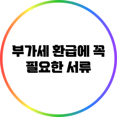 부가세 환급에 꼭 필요한 서류