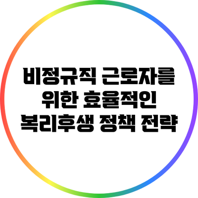 비정규직 근로자를 위한 효율적인 복리후생 정책 전략