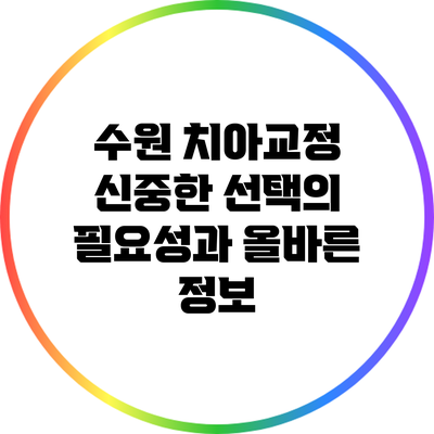 수원 치아교정: 신중한 선택의 필요성과 올바른 정보