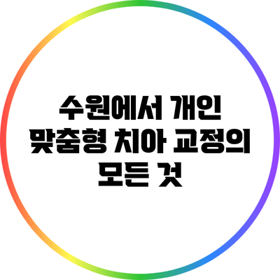 수원에서 개인 맞춤형 치아 교정의 모든 것