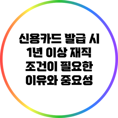 신용카드 발급 시 1년 이상 재직 조건이 필요한 이유와 중요성