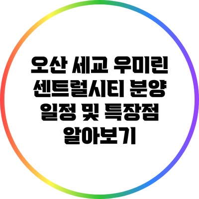 오산 세교 우미린 센트럴시티 분양 일정 및 특장점 알아보기