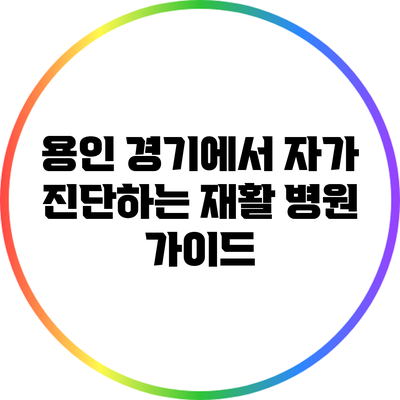 용인 경기에서 자가 진단하는 재활 병원 가이드