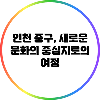 인천 중구, 새로운 문화의 중심지로의 여정