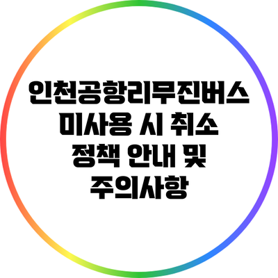 인천공항리무진버스 미사용 시 취소 정책 안내 및 주의사항