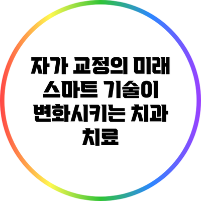 자가 교정의 미래: 스마트 기술이 변화시키는 치과 치료