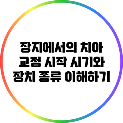 장지에서의 치아 교정 시작 시기와 장치 종류 이해하기