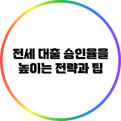 전세 대출 승인율을 높이는 전략과 팁