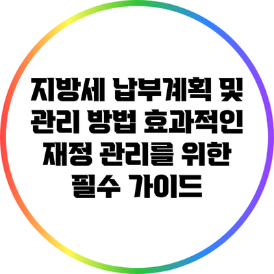 지방세 납부계획 및 관리 방법: 효과적인 재정 관리를 위한 필수 가이드