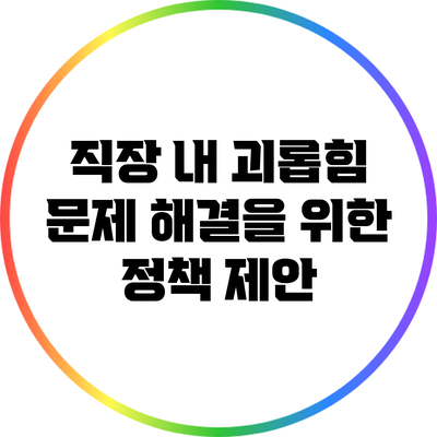 직장 내 괴롭힘 문제 해결을 위한 정책 제안