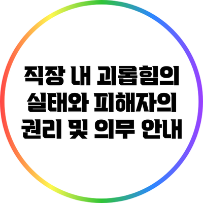 직장 내 괴롭힘의 실태와 피해자의 권리 및 의무 안내