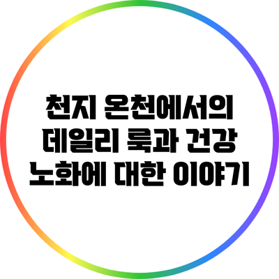 천지 온천에서의 데일리 룩과 건강 노화에 대한 이야기