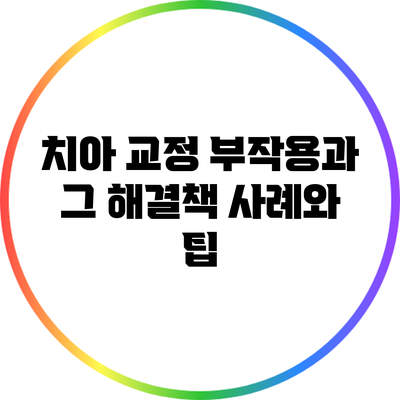 치아 교정 부작용과 그 해결책: 사례와 팁