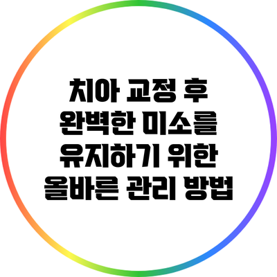 치아 교정 후 완벽한 미소를 유지하기 위한 올바른 관리 방법