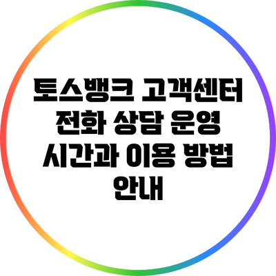 토스뱅크 고객센터 전화 상담 운영 시간과 이용 방법 안내