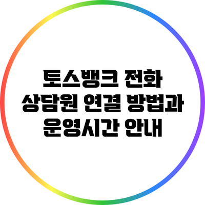 토스뱅크 전화 상담원 연결 방법과 운영시간 안내