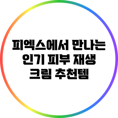 피엑스에서 만나는 인기 피부 재생 크림 추천템