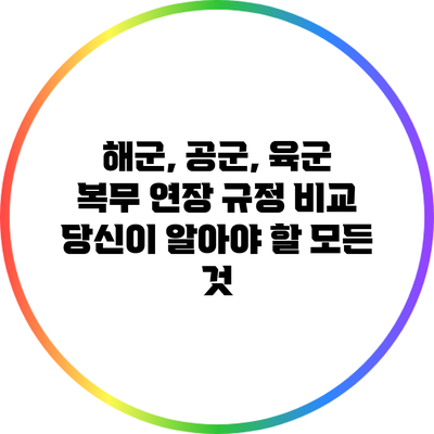 해군, 공군, 육군 복무 연장 규정 비교: 당신이 알아야 할 모든 것