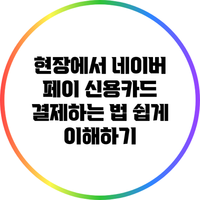 현장에서 네이버 페이 신용카드 결제하는 법: 쉽게 이해하기