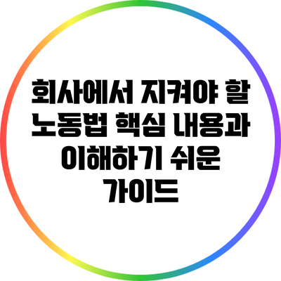 회사에서 지켜야 할 노동법 핵심 내용과 이해하기 쉬운 가이드