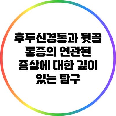 후두신경통과 뒷골 통증의 연관된 증상에 대한 깊이 있는 탐구