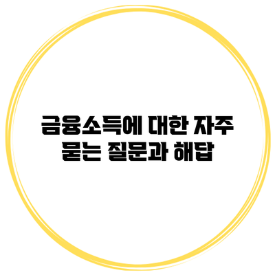 금융소득에 대한 자주 묻는 질문과 해답