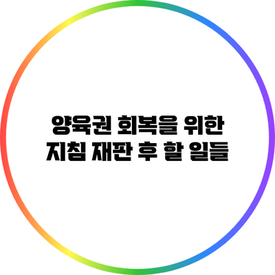 양육권 회복을 위한 지침: 재판 후 할 일들