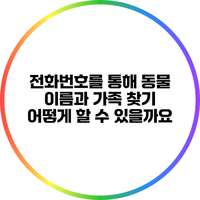전화번호를 통해 동물 이름과 가족 찾기: 어떻게 할 수 있을까요?