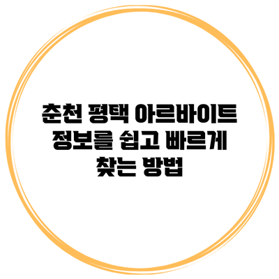 춘천 평택 아르바이트 정보를 쉽고 빠르게 찾는 방법