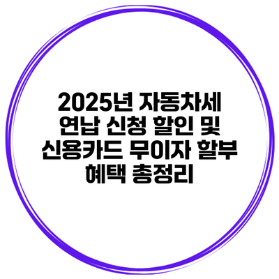 2025년 자동차세 연납 신청 할인 및 신용카드 무이자 할부 혜택 총정리