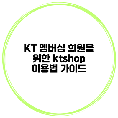 KT 멤버십 회원을 위한 ktshop 이용법 가이드
