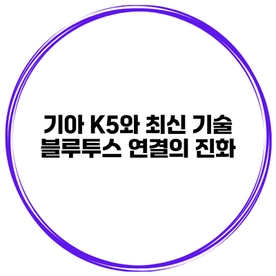 기아 K5와 최신 기술 블루투스 연결의 진화